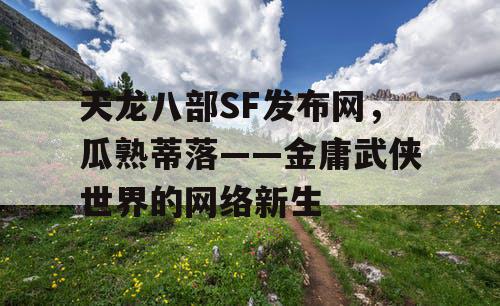 天龙八部SF发布网，瓜熟蒂落——金庸武侠世界的网络新生