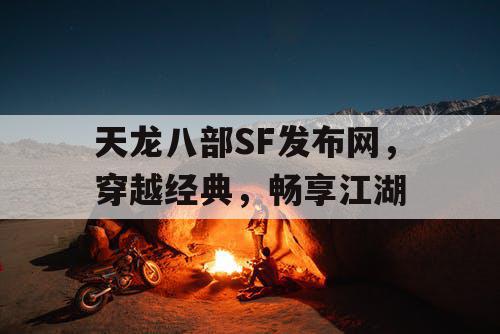 天龙八部SF发布网，穿越经典，畅享江湖