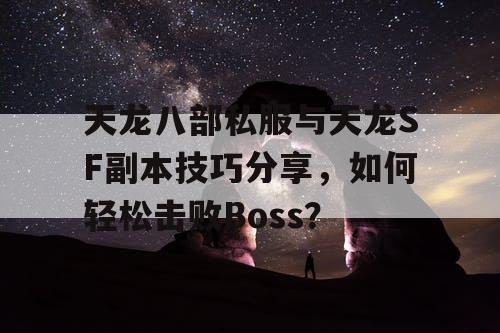 《天龙八部》私服与天龙SF副本技巧大揭秘！如何轻松击败强大BOSS？