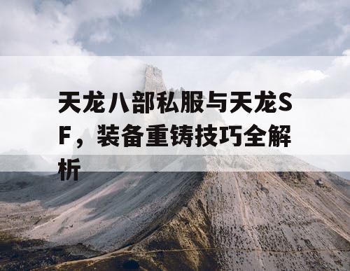 天龙八部私服与天龙SF，装备重铸技巧全解析