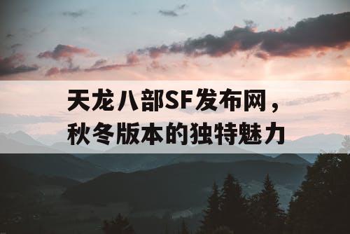 天龙八部SF发布网，秋冬版本的独特魅力