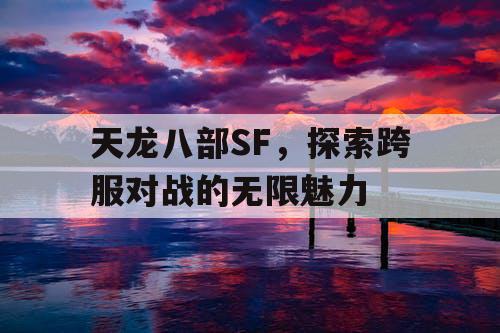 天龙八部SF，探索跨服对战的无限魅力