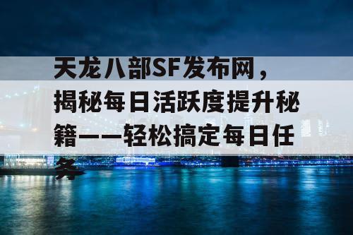 天龙八部SF发布网，揭秘每日活跃度提升秘籍——轻松搞定每日任务