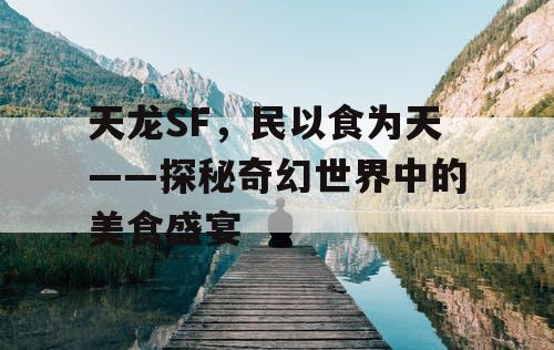 天龙SF，民以食为天——探秘奇幻世界中的美食盛宴