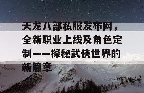 天龙八部私服发布网——全新职业与角色定制开启武侠新篇章