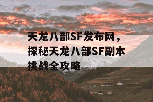 天龙八部SF发布网，探秘天龙八部SF副本挑战全攻略