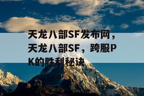 天龙八部SF发布网，揭秘天龙八部SF跨服PK的秘诀