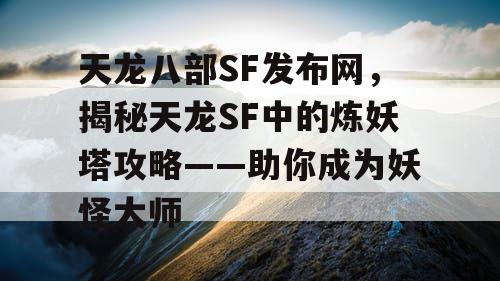 天龙八部SF发布网，揭秘天龙SF中的炼妖塔攻略——助你成为妖怪大师