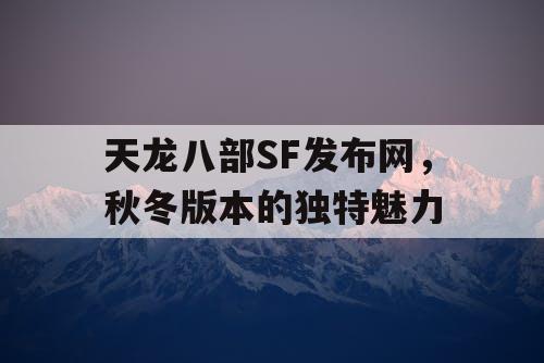 天龙八部SF发布网，秋冬版本的独特魅力