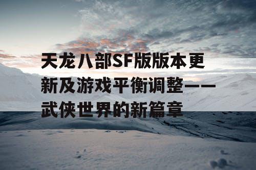 天龙八部SF版版本更新及游戏平衡调整——武侠世界的新篇章