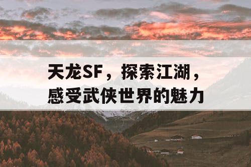 天龙SF，探索江湖，感受武侠世界的魅力