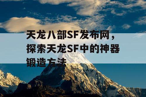 天龙八部SF发布网，探索天龙SF中的神器锻造方法