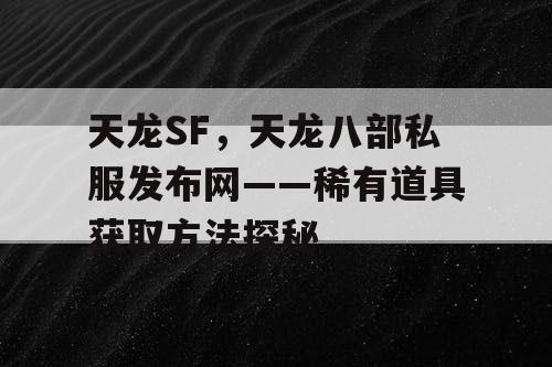 天龙SF，天龙八部私服发布网——稀有道具获取方法探秘