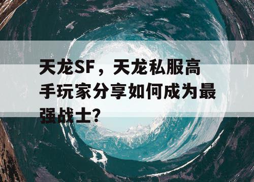 天龙SF，天龙私服高手玩家分享如何成为最强战士？