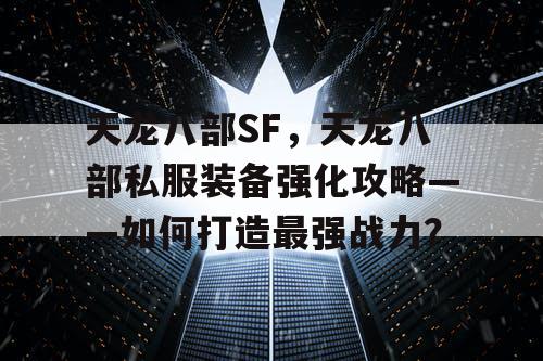 《天龙八部》SF私服装备强化攻略——怎样打造最强战力？