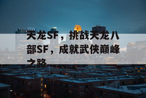 天龙SF，挑战天龙八部SF，成就武侠巅峰之路