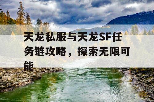 天龙私服与天龙SF任务链攻略，探索无限可能