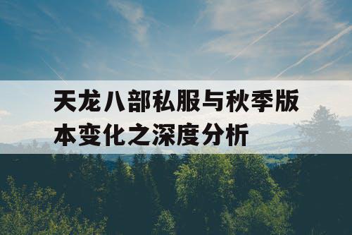 天龙八部私服与秋季版本变化之深度分析