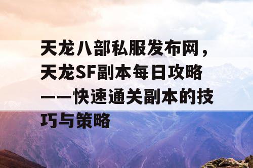 天龙八部私服发布网，天龙八部副本每日攻略——快速通关副本的技巧与策略