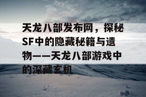 天龙八部发布网，探秘SF中的隐藏秘籍与遗物——天龙八部游戏中的深藏玄机