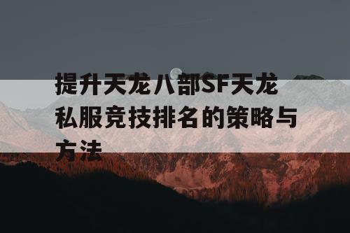 提升天龙八部SF天龙私服竞技排名的策略与方法