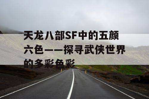 天龙八部SF中的五颜六色——探寻武侠世界的多彩色彩