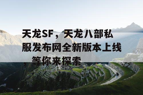 天龙SF，天龙八部私服发布网全新版本上线，等你来探索