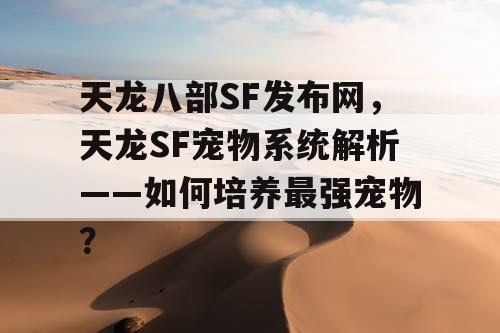 天龙八部SF发布网，天龙SF宠物系统解析——如何培养最强宠物？