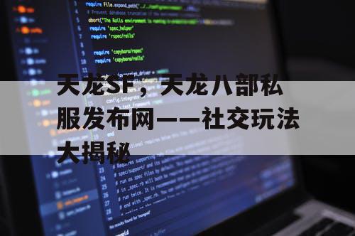 天龙SF，天龙八部私服发布网——社交玩法大揭秘