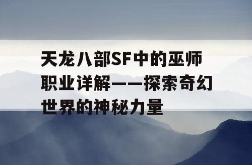 天龙八部SF中的巫师职业详解——探索奇幻世界的神秘力量