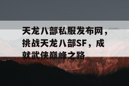 天龙八部私服发布网，挑战天龙八部SF，成就武侠巅峰之路