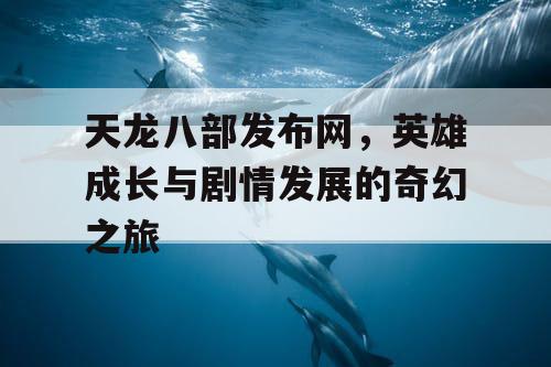 天龙八部发布网，英雄成长与剧情发展的奇幻之旅