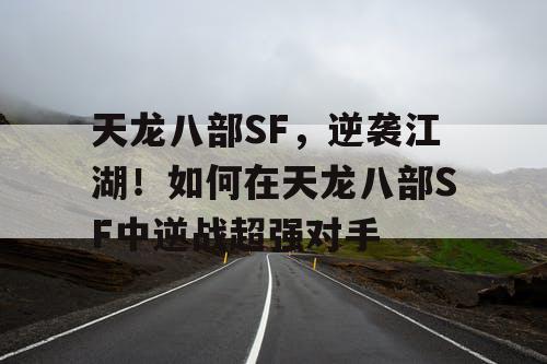 天龙八部SF，逆袭江湖！如何在天龙八部SF中逆战超强对手