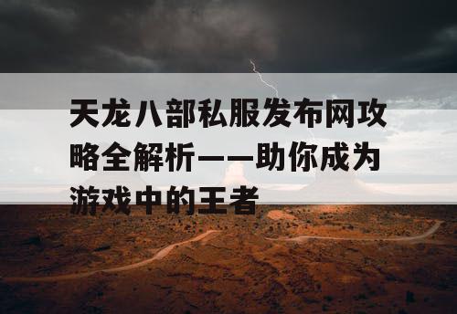 天龙八部私服发布网攻略全解析——助你成为游戏中的王者