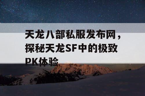 天龙八部私服发布网，探秘天龙SF中的极致PK体验