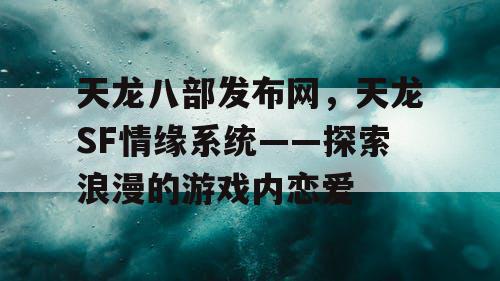 天龙八部发布网，天龙SF情缘系统——探索浪漫的游戏内恋爱