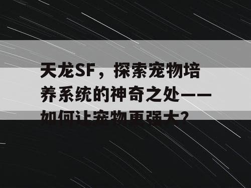 天龙SF，探索宠物培养系统的神奇之处——如何让宠物更强大？