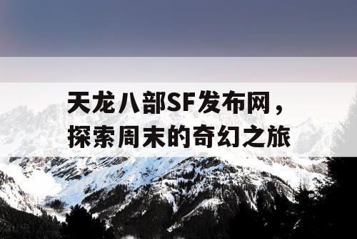 天龙八部SF发布网，探索周末的奇幻之旅