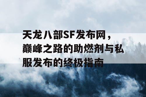 天龙八部SF发布网，巅峰之路的助燃剂与私服发布的终极指南