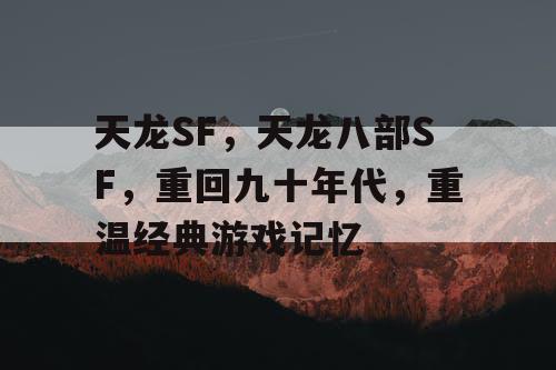 天龙SF，天龙八部SF，重回九十年代，重温经典游戏记忆