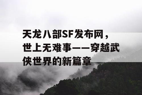 天龙八部SF发布网，世上无难事——穿越武侠世界的新篇章