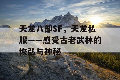 天龙八部SF，天龙私服——感受古老武林的恢弘与神秘