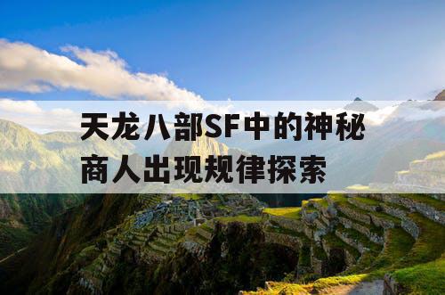 天龙八部SF中的神秘商人出现规律探索