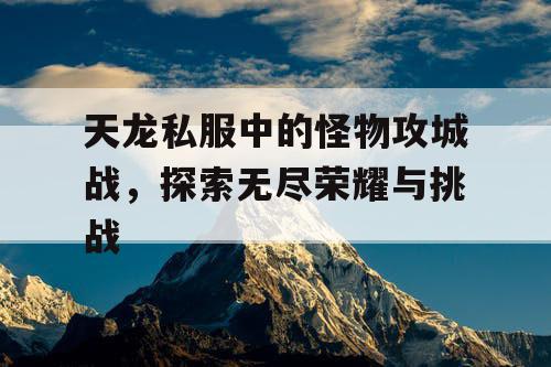 天龙私服中的怪物攻城战，探索无尽荣耀与挑战