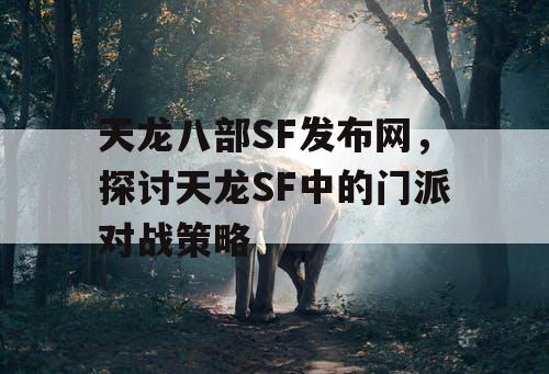 天龙八部SF发布网，探讨天龙SF中的门派对战策略