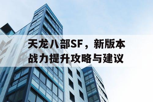 天龙八部SF，新版本战力提升攻略与建议