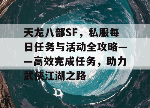 天龙八部SF，私服每日任务与活动全攻略——高效完成任务，助力武侠江湖之路