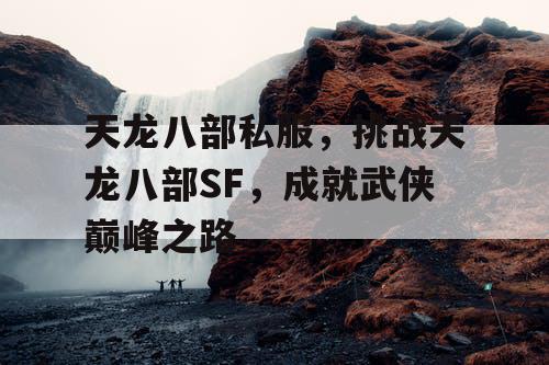 天龙八部私服，挑战天龙八部SF，成就武侠巅峰之路