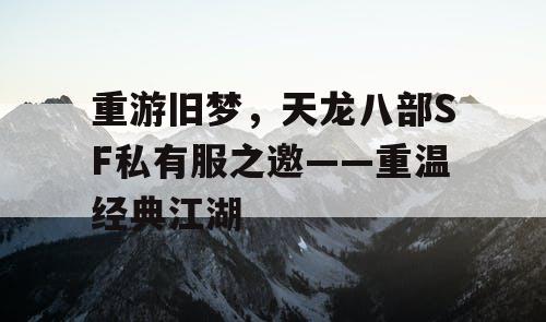 重游旧梦，天龙八部SF私有服之邀——重温经典江湖