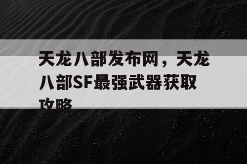 天龙八部发布网，天龙八部SF最强武器获取攻略